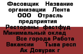 Фасовщик › Название организации ­ Лента, ООО › Отрасль предприятия ­ Рестораны, фастфуд › Минимальный оклад ­ 24 311 - Все города Работа » Вакансии   . Тыва респ.,Ак-Довурак г.